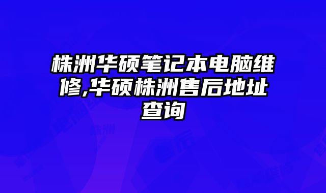 株洲華碩筆記本電腦維修,華碩株洲售后地址查詢