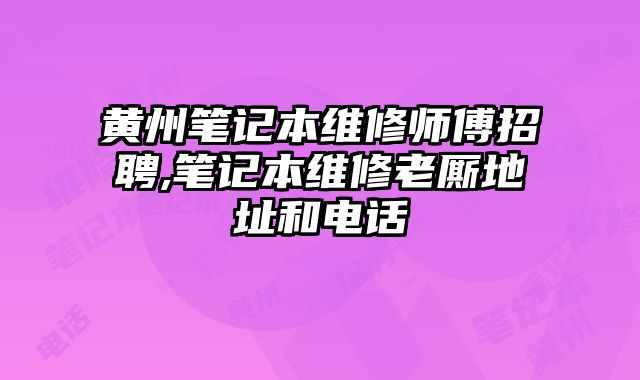 黃州筆記本維修師傅招聘,筆記本維修老廝地址和電話