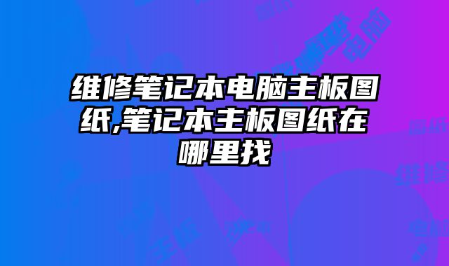 維修筆記本電腦主板圖紙,筆記本主板圖紙在哪里找