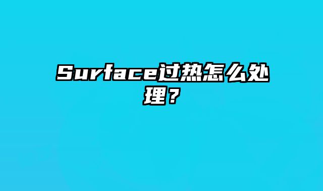 Surface過(guò)熱怎么處理？