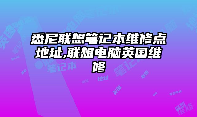 悉尼聯(lián)想筆記本維修點(diǎn)地址,聯(lián)想電腦英國(guó)維修