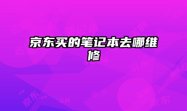 京東買的筆記本去哪維修