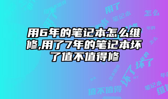 用6年的筆記本怎么維修,用了7年的筆記本壞了值不值得修
