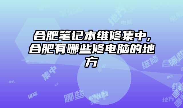 合肥筆記本維修集中,合肥有哪些修電腦的地方