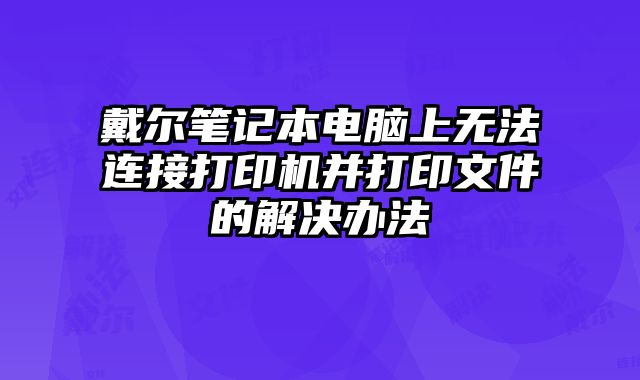 戴爾筆記本電腦上無法連接打印機并打印文件的解決辦法