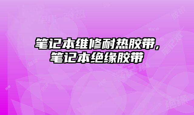 筆記本維修耐熱膠帶,筆記本絕緣膠帶