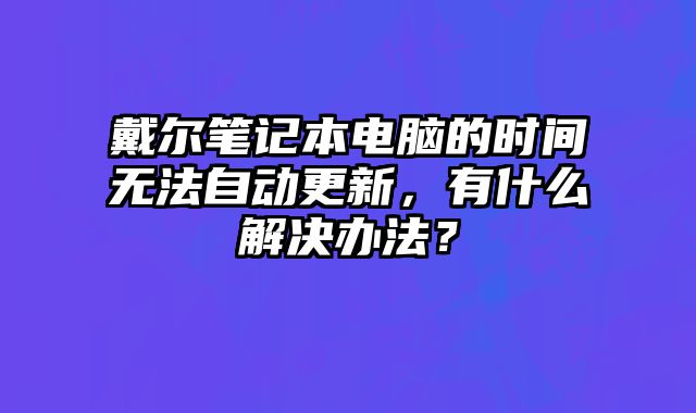 戴爾筆記本電腦的時間無法自動更新，有什么解決辦法？