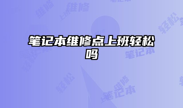 筆記本維修點上班輕松嗎