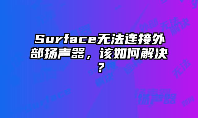 Surface無法連接外部揚聲器，該如何解決？