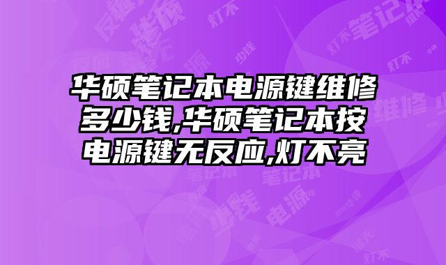 華碩筆記本電源鍵維修多少錢,華碩筆記本按電源鍵無反應,燈不亮