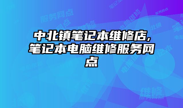 中北鎮(zhèn)筆記本維修店,筆記本電腦維修服務(wù)網(wǎng)點(diǎn)