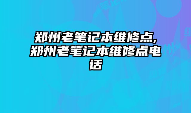 鄭州老筆記本維修點,鄭州老筆記本維修點電話
