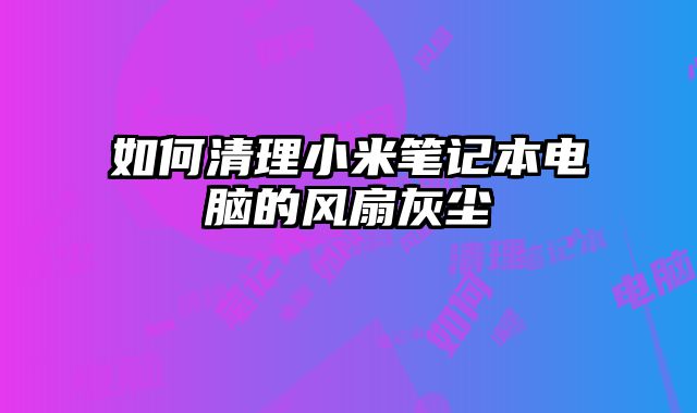 如何清理小米筆記本電腦的風扇灰塵