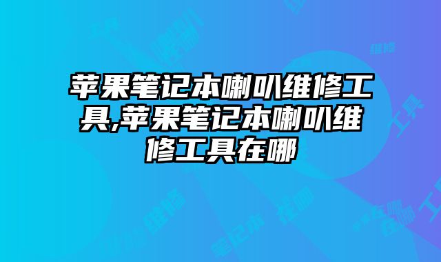 蘋果筆記本喇叭維修工具,蘋果筆記本喇叭維修工具在哪