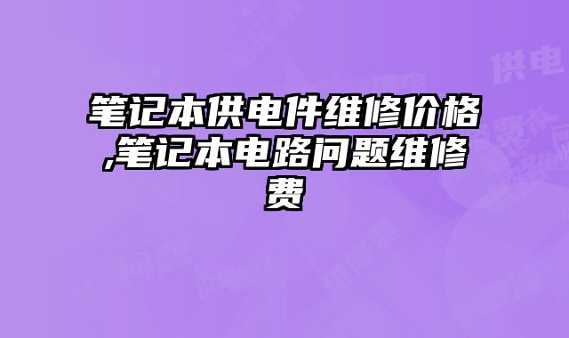 筆記本供電件維修價(jià)格,筆記本電路問題維修費(fèi)