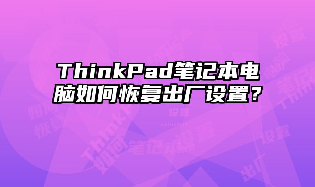 ThinkPad筆記本電腦如何恢復出廠設置？