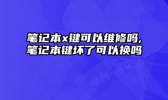 筆記本x鍵可以維修嗎,筆記本鍵壞了可以換嗎