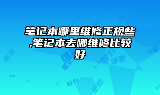 筆記本哪里維修正規(guī)些,筆記本去哪維修比較好