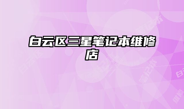 白云區三星筆記本維修店