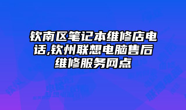 欽南區筆記本維修店電話,欽州聯想電腦售后維修服務網點