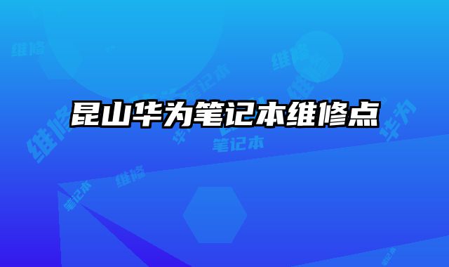 昆山華為筆記本維修點(diǎn)