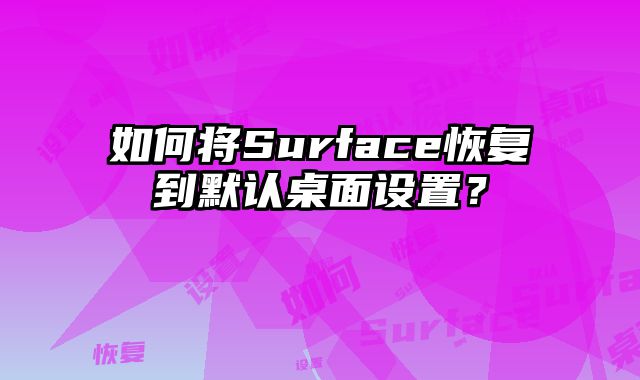 如何將Surface恢復(fù)到默認(rèn)桌面設(shè)置？