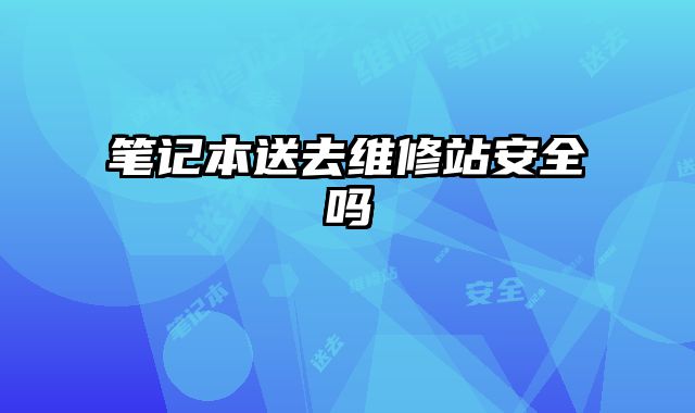 筆記本送去維修站安全嗎