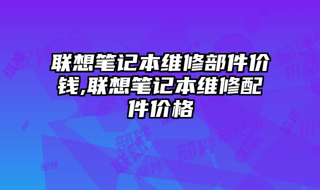 聯想筆記本維修部件價錢,聯想筆記本維修配件價格