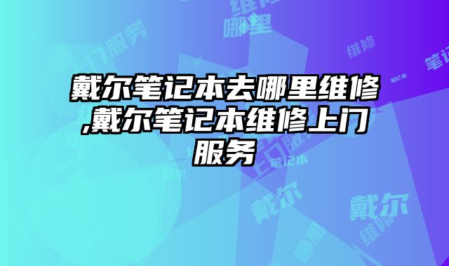 戴爾筆記本去哪里維修,戴爾筆記本維修上門服務