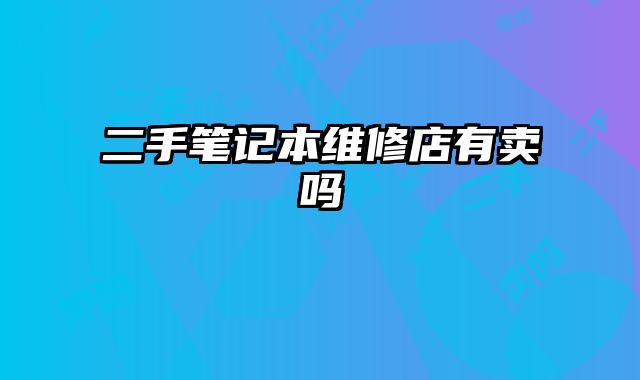 二手筆記本維修店有賣嗎