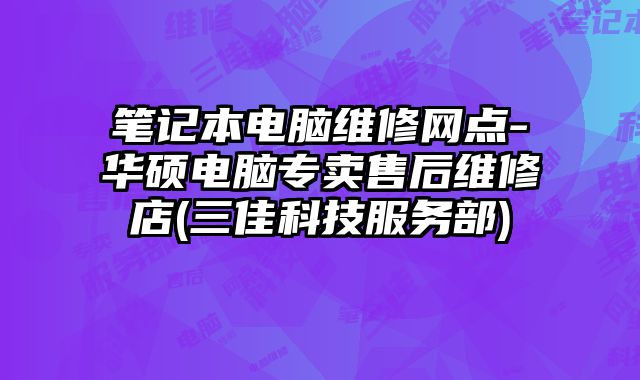 筆記本電腦維修網(wǎng)點-華碩電腦專賣售后維修店(三佳科技服務(wù)部)