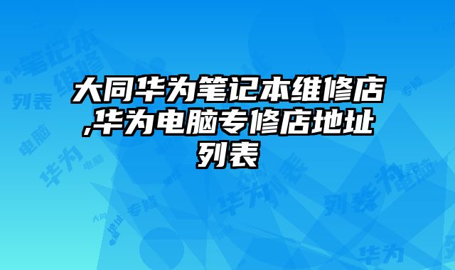 大同華為筆記本維修店,華為電腦專修店地址列表