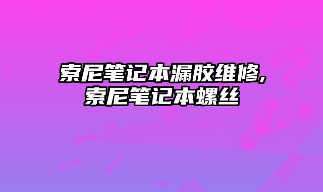 索尼筆記本漏膠維修,索尼筆記本螺絲