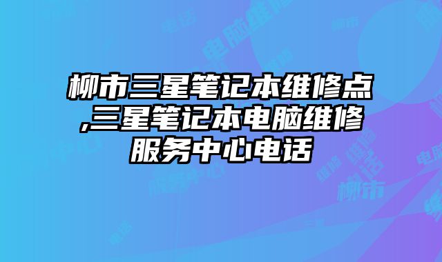 柳市三星筆記本維修點,三星筆記本電腦維修服務中心電話