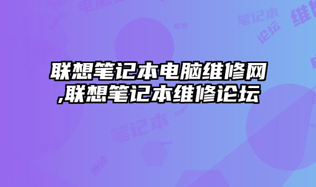 聯想筆記本電腦維修網,聯想筆記本維修論壇