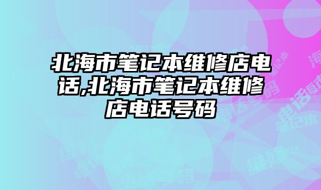 北海市筆記本維修店電話,北海市筆記本維修店電話號碼