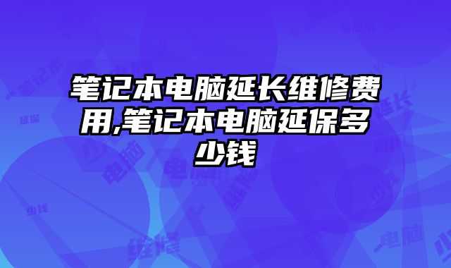 筆記本電腦延長維修費用,筆記本電腦延保多少錢