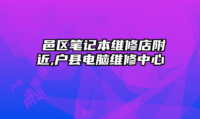 鄠邑區筆記本維修店附近,戶縣電腦維修中心