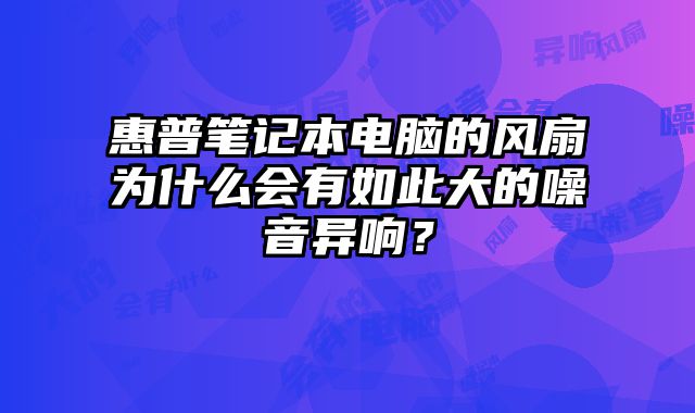 惠普筆記本電腦的風扇為什么會有如此大的噪音異響？