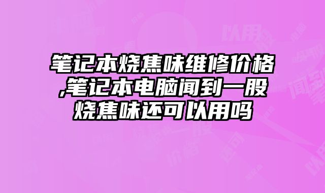 筆記本燒焦味維修價格,筆記本電腦聞到一股燒焦味還可以用嗎