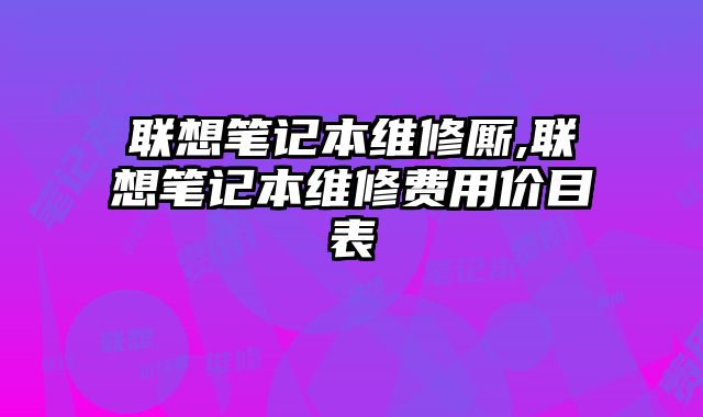 聯(lián)想筆記本維修廝,聯(lián)想筆記本維修費(fèi)用價目表
