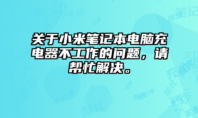 關于小米筆記本電腦充電器不工作的問題，請幫忙解決。