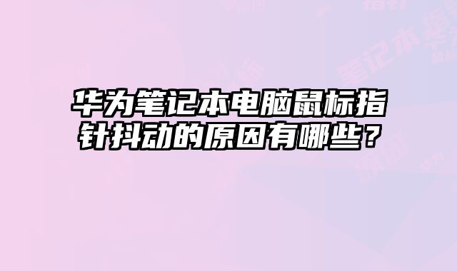 華為筆記本電腦鼠標指針抖動的原因有哪些？