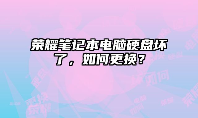 榮耀筆記本電腦硬盤壞了，如何更換？