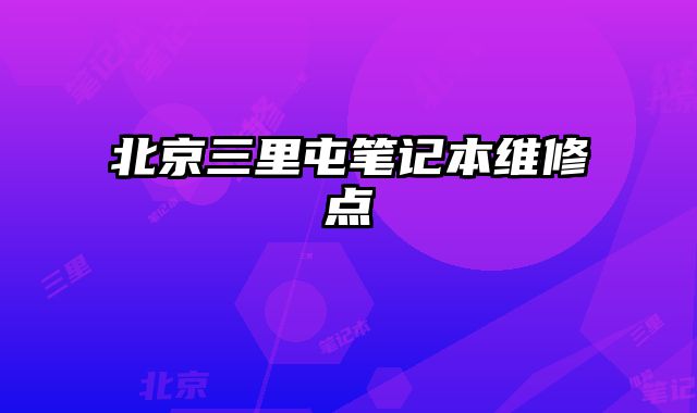 北京三里屯筆記本維修點