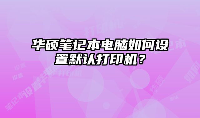 華碩筆記本電腦如何設置默認打印機？