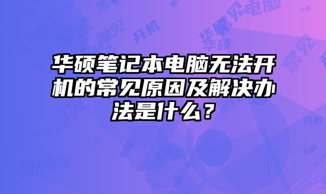 華碩筆記本電腦無法開機的常見原因及解決辦法是什么？