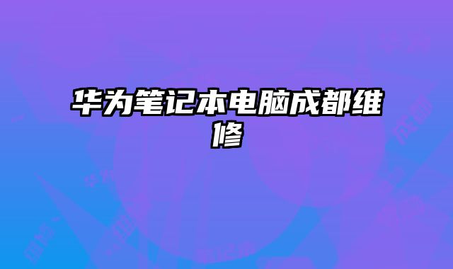 華為筆記本電腦成都維修