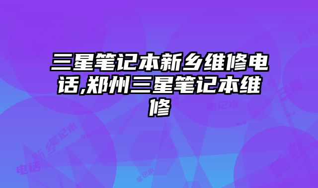 三星筆記本新鄉(xiāng)維修電話,鄭州三星筆記本維修