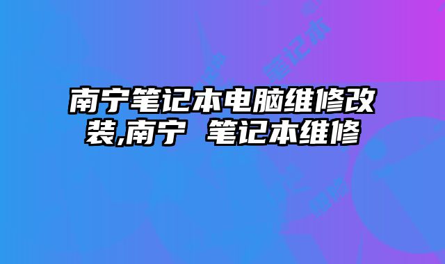 南寧筆記本電腦維修改裝,南寧 筆記本維修